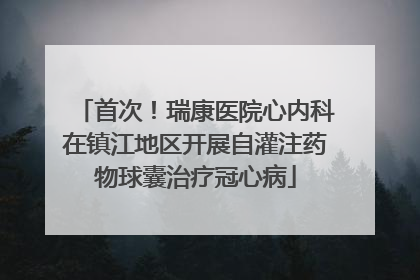 首次！瑞康医院心内科在镇江地区开展自灌注药物球囊治疗冠心病