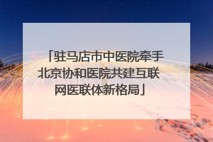 驻马店市中医院牵手北京协和医院共建互联网医联体新格局