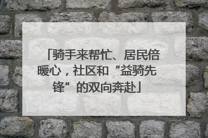 骑手来帮忙、居民倍暖心，社区和“益骑先锋”的双向奔赴