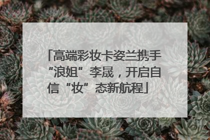 高端彩妆卡姿兰携手“浪姐”李晟，开启自信“妆”态新航程