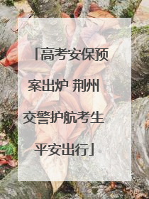 高考安保预案出炉 荆州交警护航考生平安出行