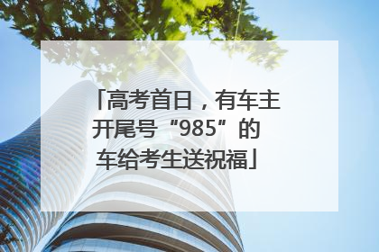 高考首日，有车主开尾号“985”的车给考生送祝福