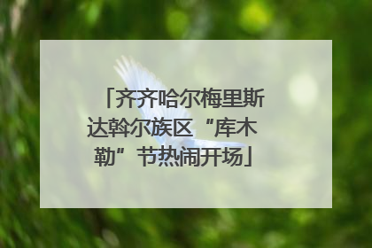 齐齐哈尔梅里斯达斡尔族区“库木勒”节热闹开场