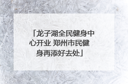 龙子湖全民健身中心开业 郑州市民健身再添好去处