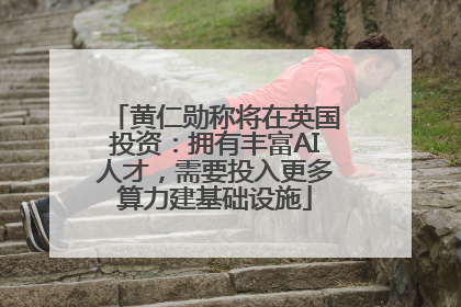 黄仁勋称将在英国投资：拥有丰富AI人才，需要投入更多算力建基础设施