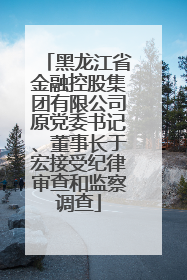 黑龙江省金融控股集团有限公司原党委书记、董事长于宏接受纪律审查和监察调查