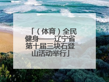 （体育）全民健身——辽宁省第十届三块石登山活动举行