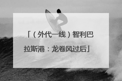 （外代一线）智利巴拉斯港：龙卷风过后