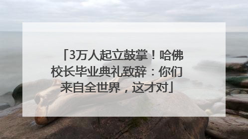 3万人起立鼓掌！哈佛校长毕业典礼致辞：你们来自全世界，这才对