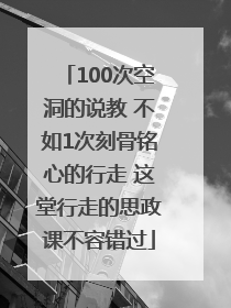 100次空洞的说教 不如1次刻骨铭心的行走 这堂行走的思政课不容错过