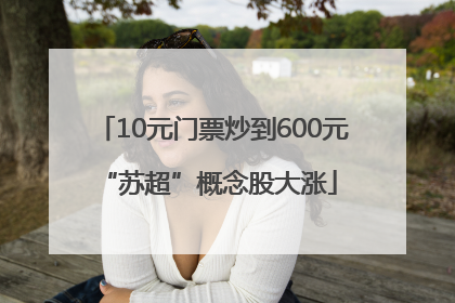 10元门票炒到600元 “苏超”概念股大涨