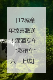 17城童年惊喜派送！滴滴专车“彩蛋车”六一上线