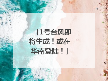 1号台风即将生成！或在华南登陆！