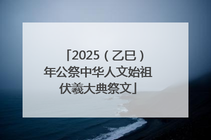 2025（乙巳）年公祭中华人文始祖伏羲大典祭文