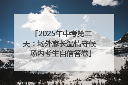 2025年中考第二天：场外家长温情守候 场内考生自信答卷