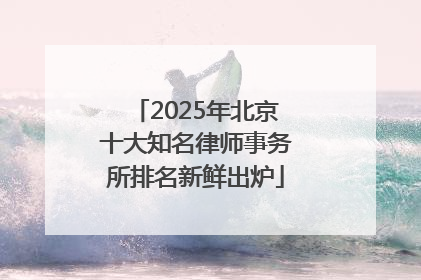 2025年北京十大知名律师事务所排名新鲜出炉