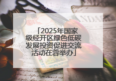 2025年国家级经开区绿色低碳发展投资促进交流活动在蓉举办