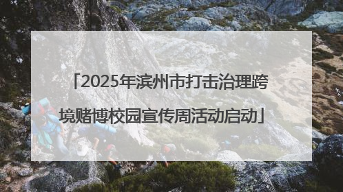 2025年滨州市打击治理跨境赌博校园宣传周活动启动