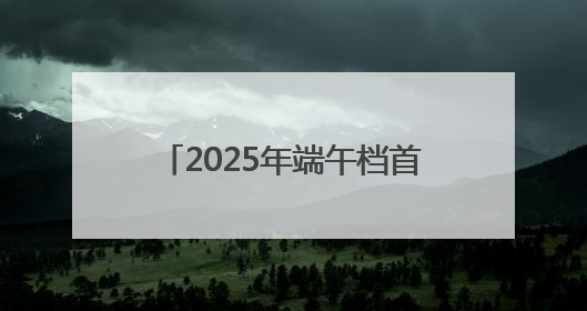 2025年端午档首日票房1.47亿