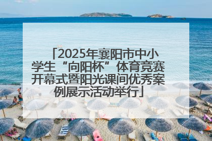2025年襄阳市中小学生“向阳杯”体育竞赛开幕式暨阳光课间优秀案例展示活动举行