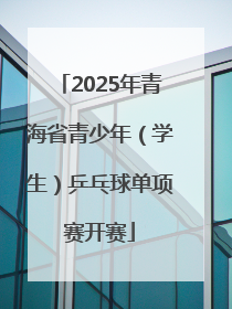 2025年青海省青少年（学生）乒乓球单项赛开赛
