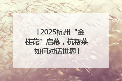 2025杭州“金桂花”启幕，杭帮菜如何对话世界
