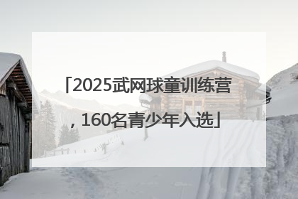 2025武网球童训练营，160名青少年入选