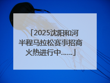 2025沈阳和河半程马拉松赛事招商火热进行中……