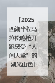 2025西湖半程马拉松鸣枪开跑感受“人间天堂”的湖光山色