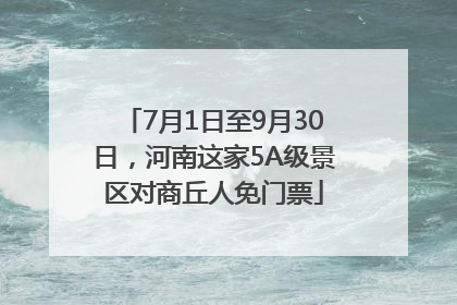 7月1日至9月30日，河南这家5A级景区对商丘人免门票