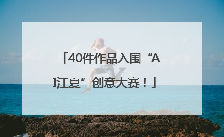 40件作品入围“AI江夏”创意大赛！