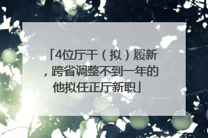 4位厅干（拟）履新，跨省调整不到一年的他拟任正厅新职