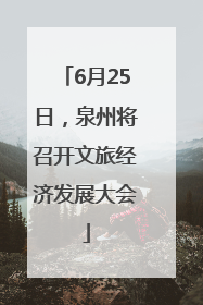 6月25日，泉州将召开文旅经济发展大会