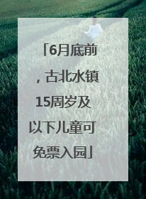 6月底前，古北水镇15周岁及以下儿童可免票入园