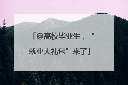 @高校毕业生，“就业大礼包”来了