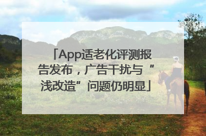 App适老化评测报告发布，广告干扰与“浅改造”问题仍明显