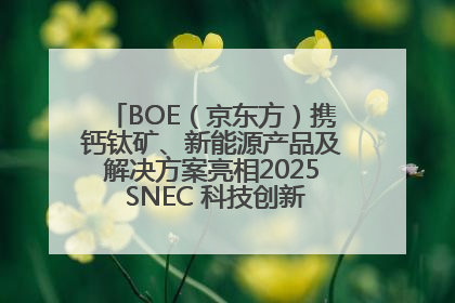 BOE（京东方）携钙钛矿、新能源产品及解决方案亮相2025 SNEC 科技创新赋能行业绿色发展