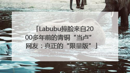 Labubu撞脸来自2000多年前的青铜“当卢” 网友：真正的“限量版”