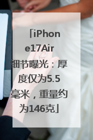 iPhone17Air细节曝光：厚度仅为5.5毫米，重量约为146克
